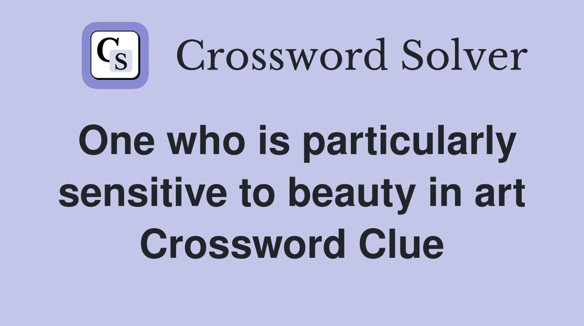 One who is particularly sensitive to beauty in art Crossword Clue