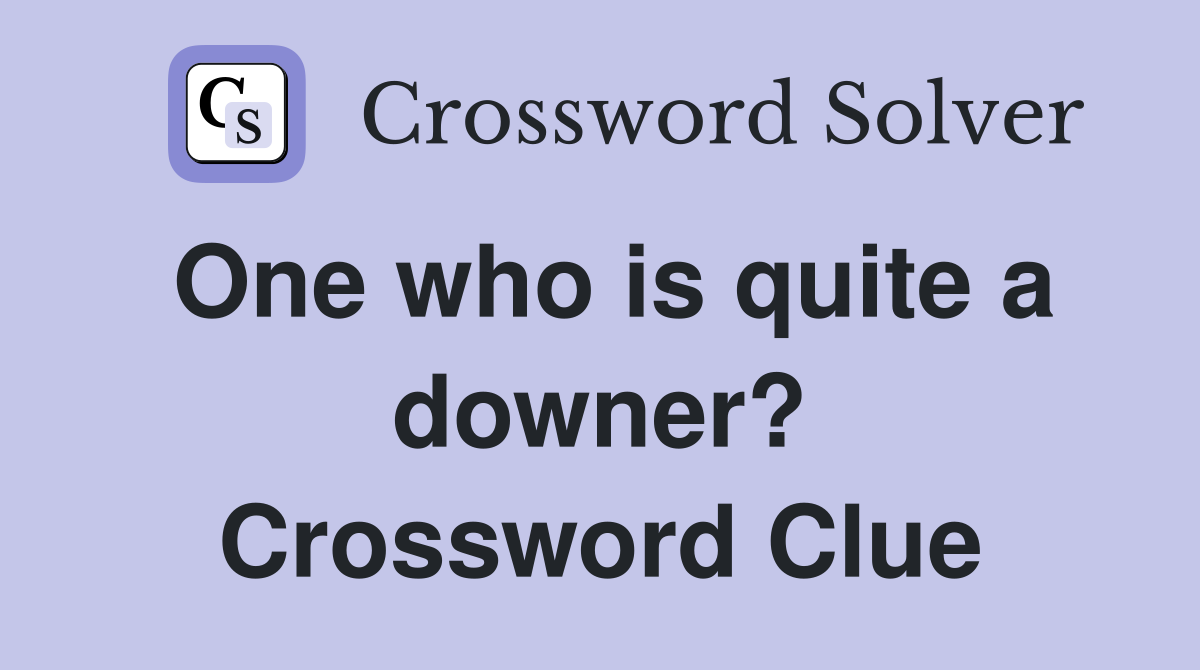 One who is quite a downer? Crossword Clue