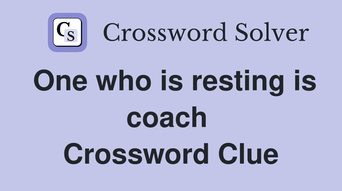 One who is resting is coach  Crossword Clue