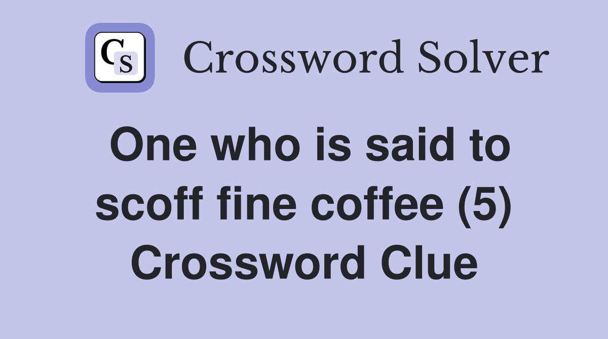 One who is said to scoff fine coffee (5) Crossword Clue