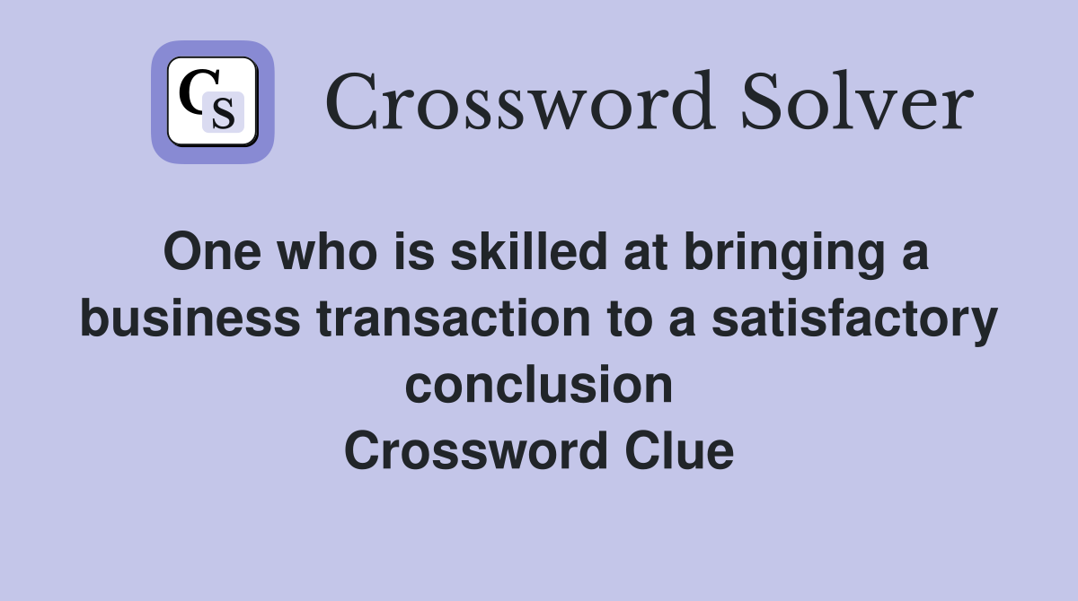 One who is skilled at bringing a business transaction to a satisfactory conclusion Crossword Clue