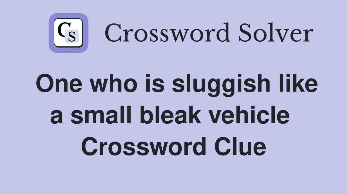 One who is sluggish like a small bleak vehicle  Crossword Clue