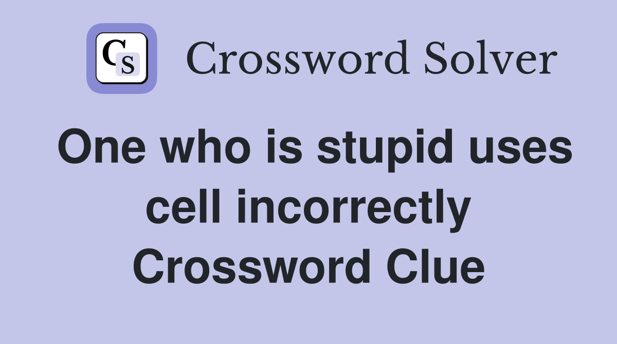 One who is stupid uses cell incorrectly Crossword Clue
