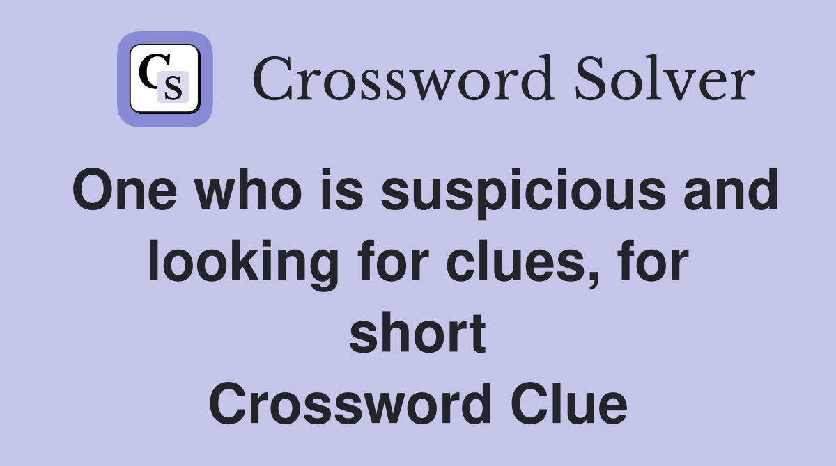 One who is suspicious and looking for clues, for short Crossword Clue
