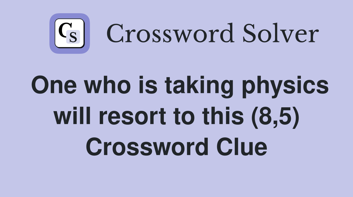One who is taking physics will resort to this (8,5) Crossword Clue