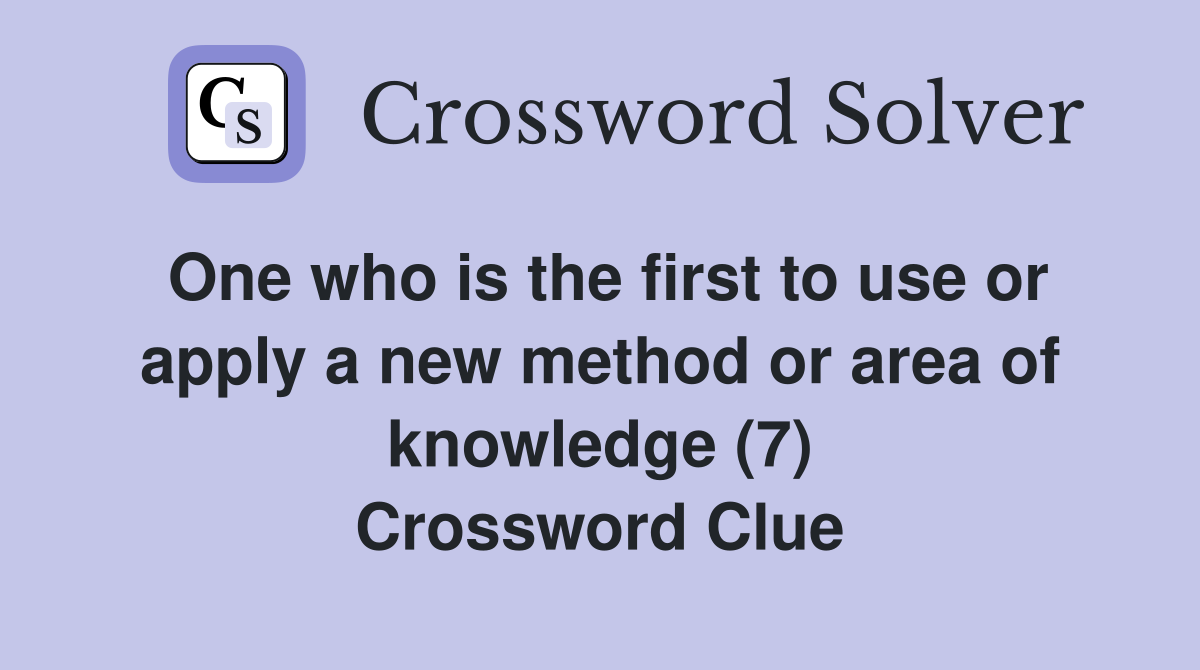 One who is the first to use or apply a new method or area of knowledge (7) Crossword Clue