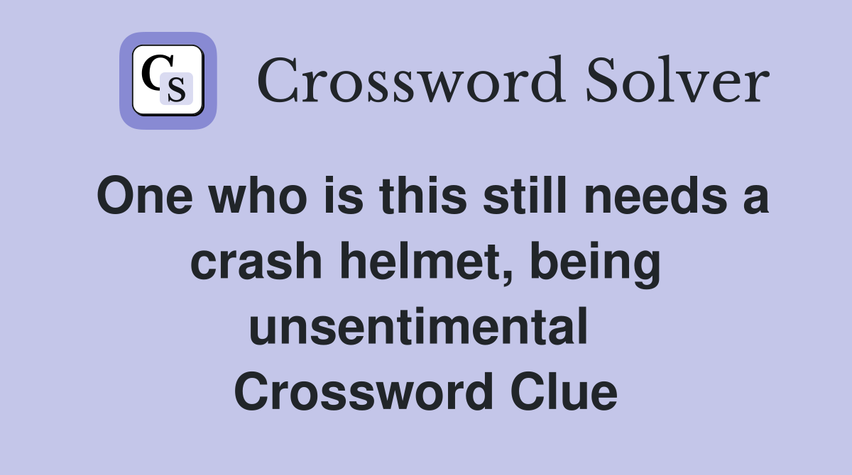 One who is this still needs a crash helmet, being unsentimental  Crossword Clue