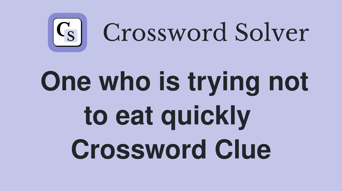 One who is trying not to eat quickly  Crossword Clue