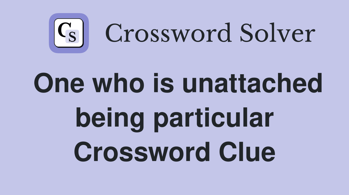 One who is unattached being particular Crossword Clue
