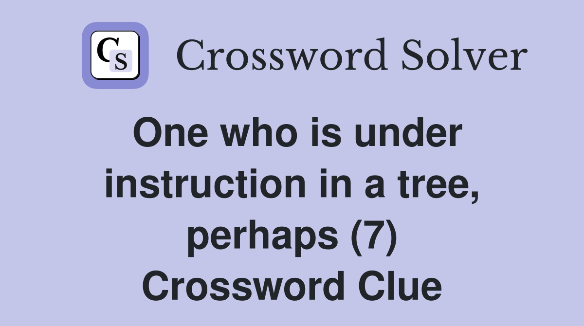 One who is under instruction in a tree, perhaps (7) Crossword Clue