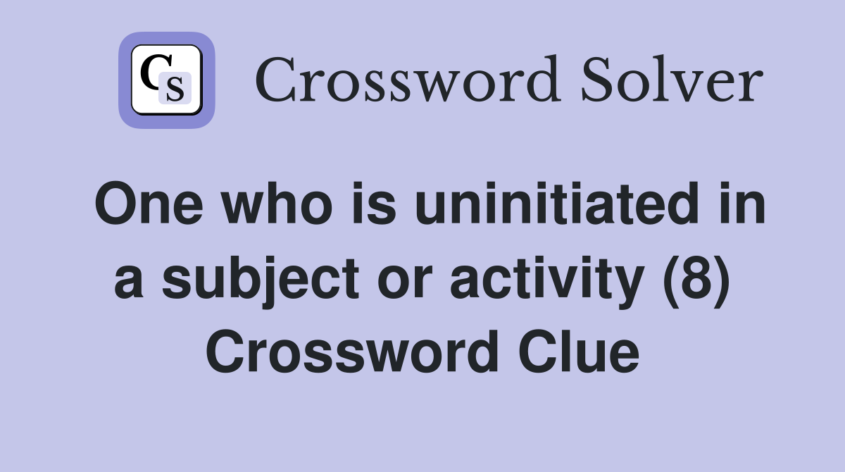 One who is uninitiated in a subject or activity (8) Crossword Clue