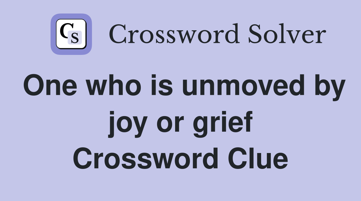 One who is unmoved by joy or grief Crossword Clue