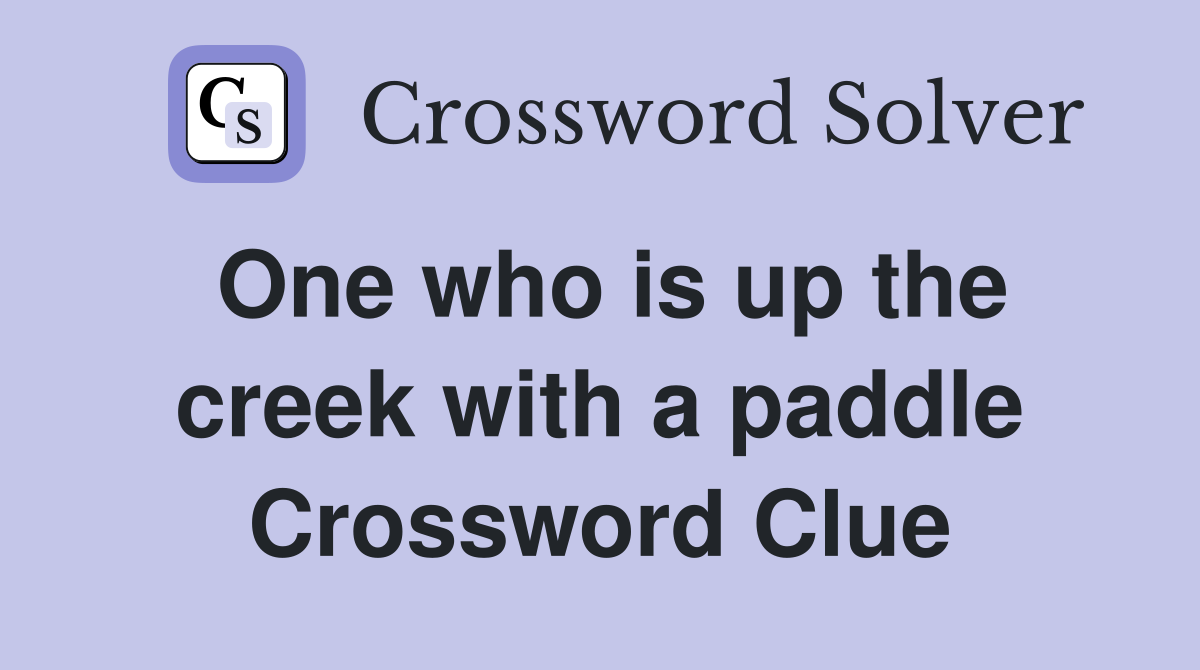 One who is up the creek with a paddle Crossword Clue