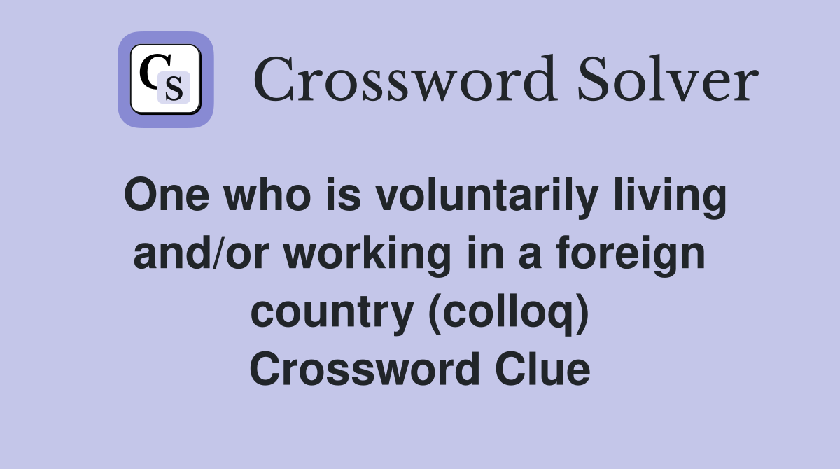 One who is voluntarily living and/or working in a foreign country (colloq) Crossword Clue