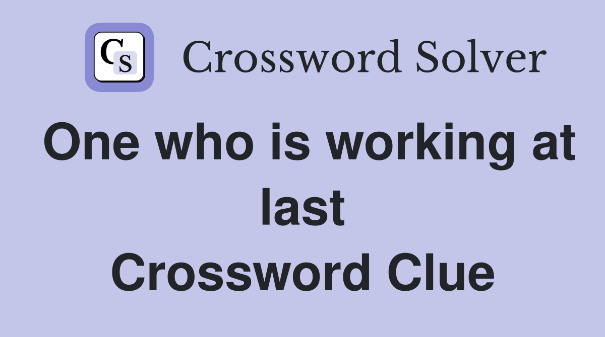 One who is working at last Crossword Clue