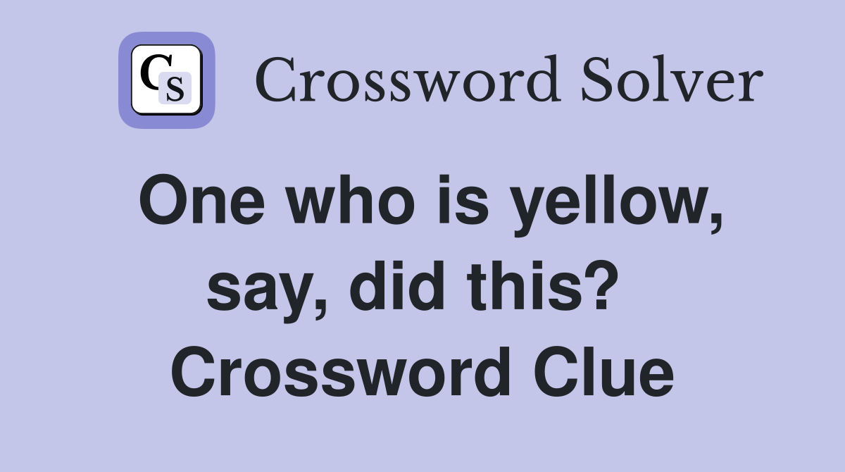 One who is yellow, say, did this?  Crossword Clue