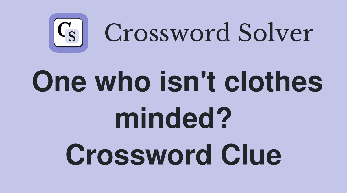 One who isn't clothes minded? Crossword Clue