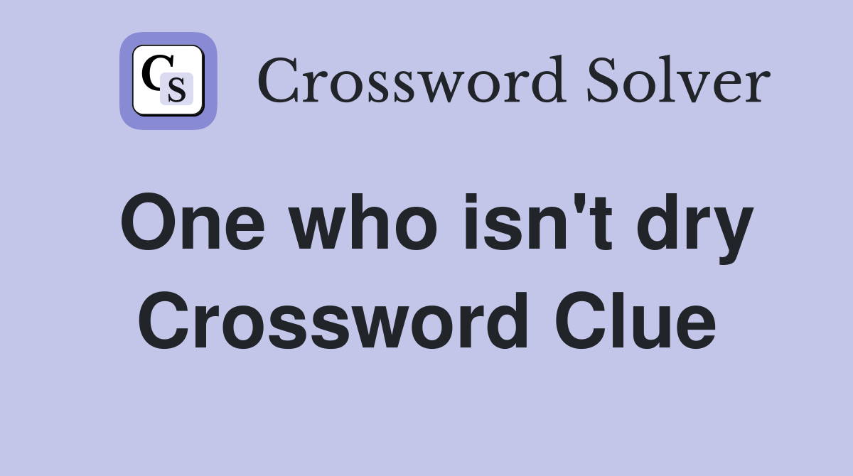 One who isn't dry Crossword Clue