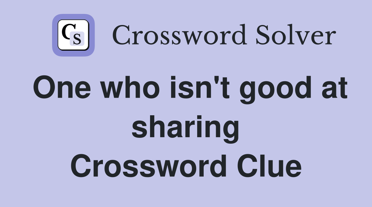 One who isn't good at sharing Crossword Clue