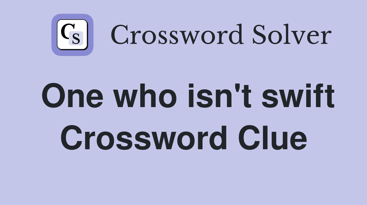 One who isn't swift Crossword Clue