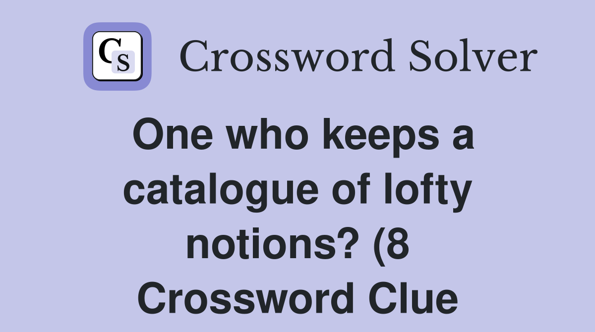 One who keeps a catalogue of lofty notions? (8) Crossword Clue One who keeps a catalogue of lofty notions? (8) Crossword Clue