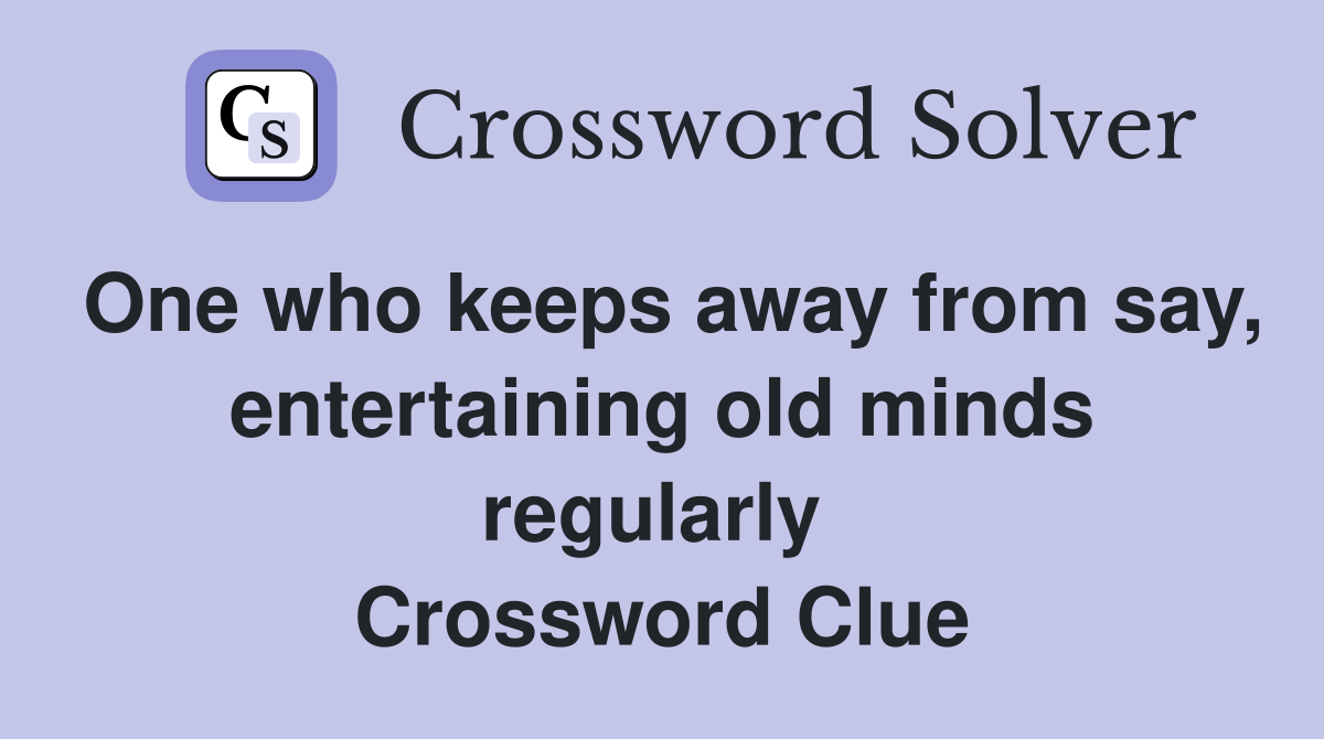One who keeps away from say, entertaining old minds regularly  Crossword Clue