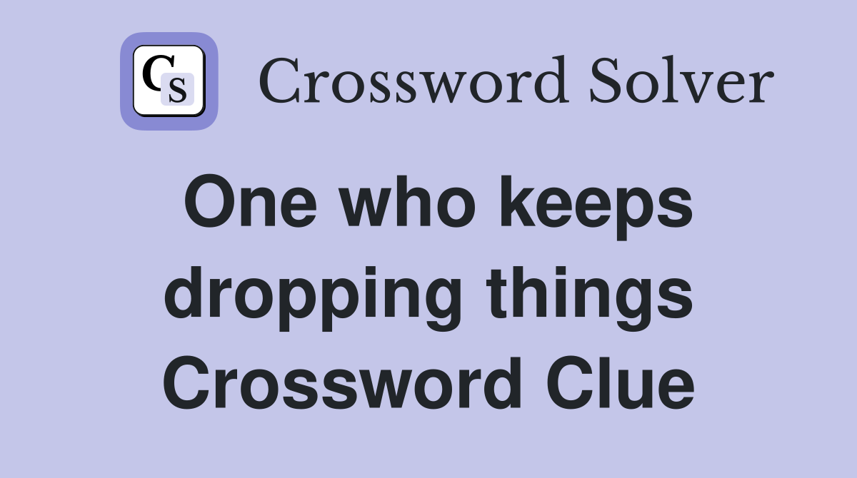 One who keeps dropping things Crossword Clue