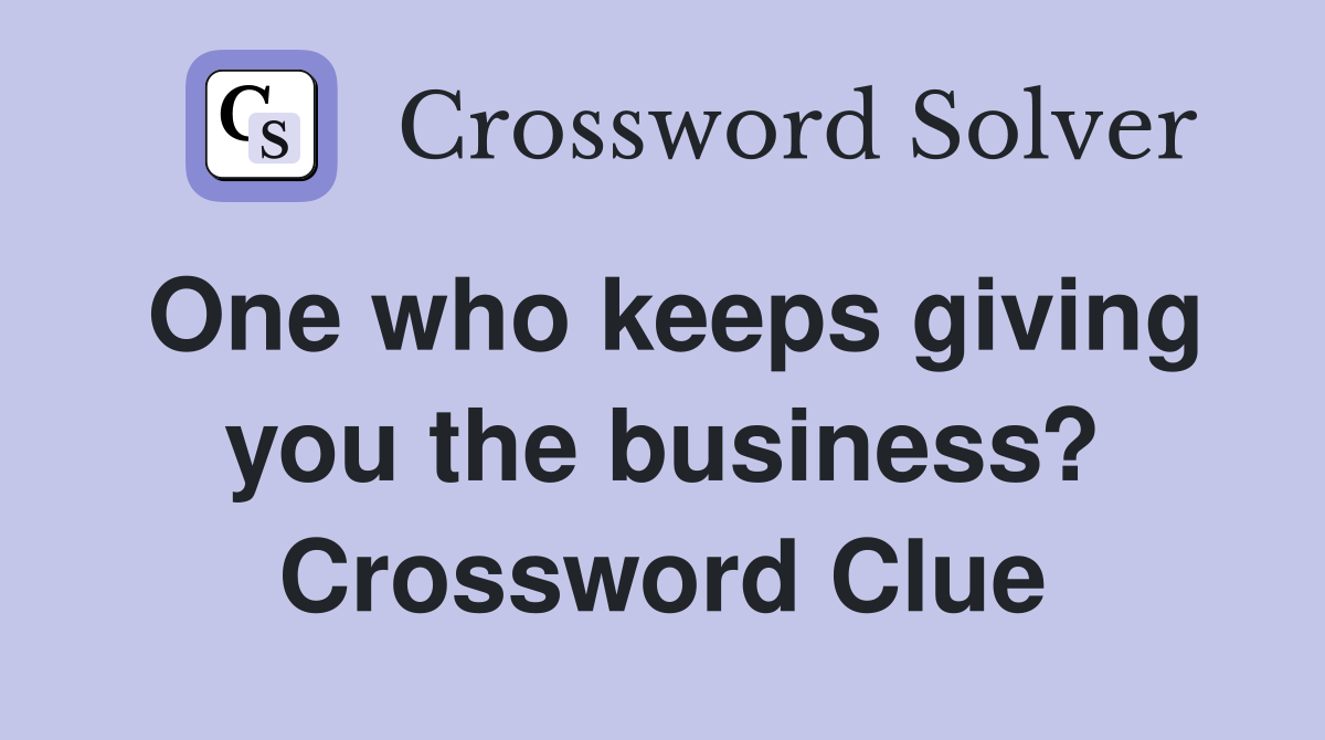 One who keeps giving you the business? Crossword Clue