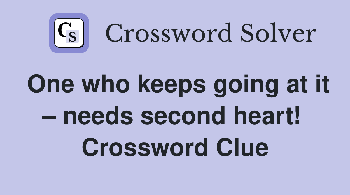 One who keeps going at it – needs second heart!  Crossword Clue