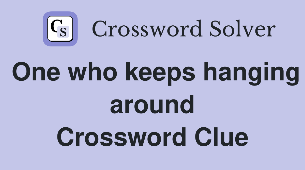 One who keeps hanging around Crossword Clue