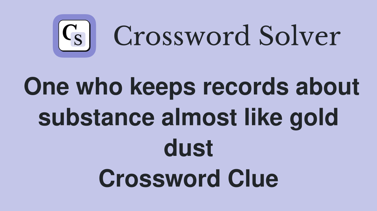 One who keeps records about substance almost like gold dust Crossword Clue