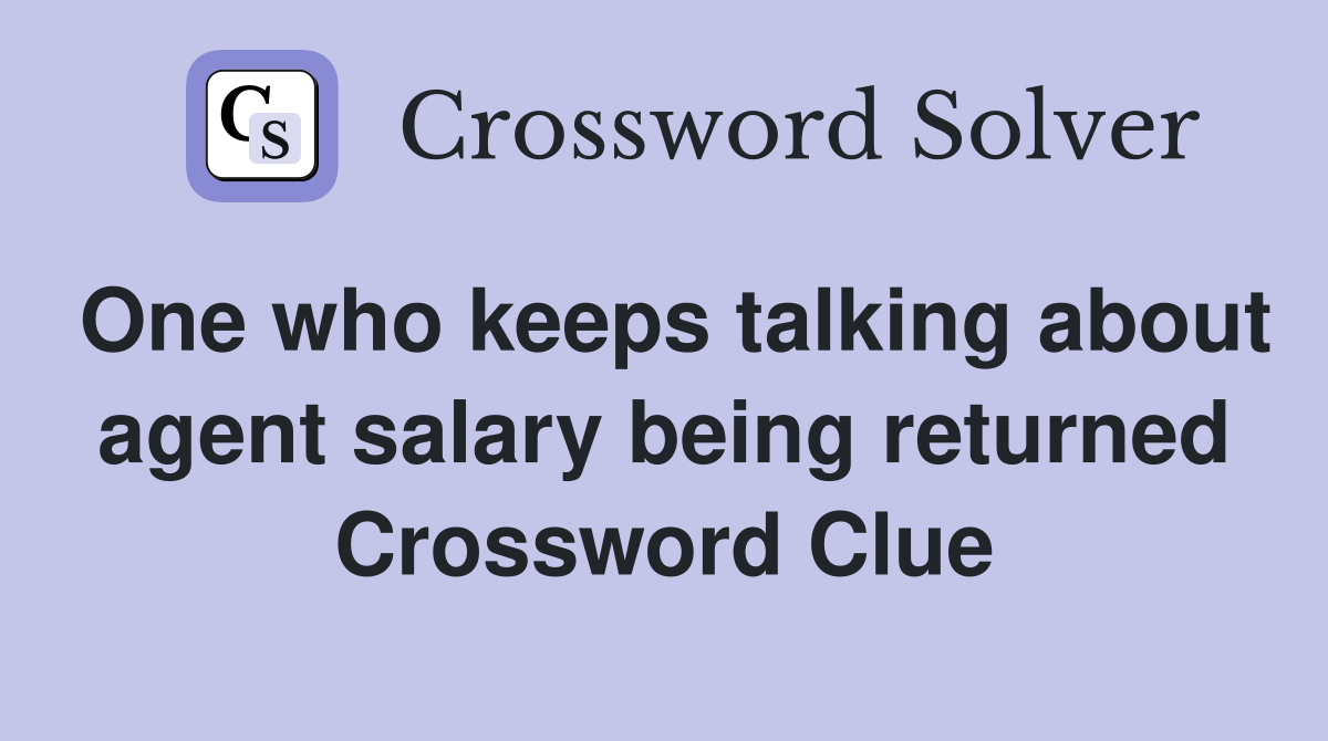 One who keeps talking about agent salary being returned Crossword Clue