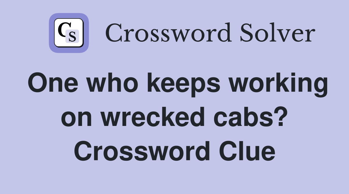 One who keeps working on wrecked cabs? Crossword Clue