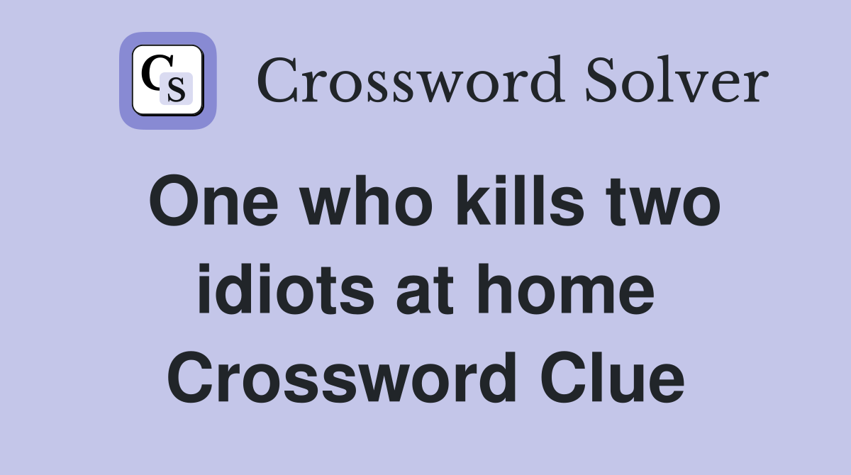 One who kills two idiots at home Crossword Clue