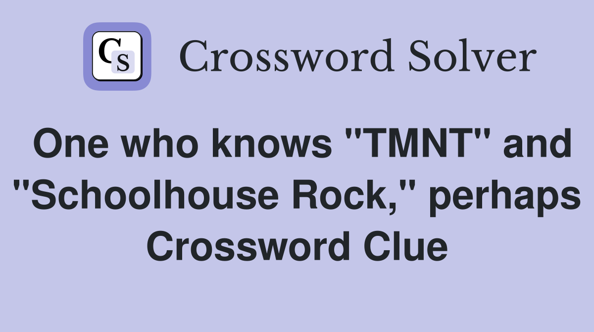 One who knows "TMNT" and "Schoolhouse Rock," perhaps Crossword Clue