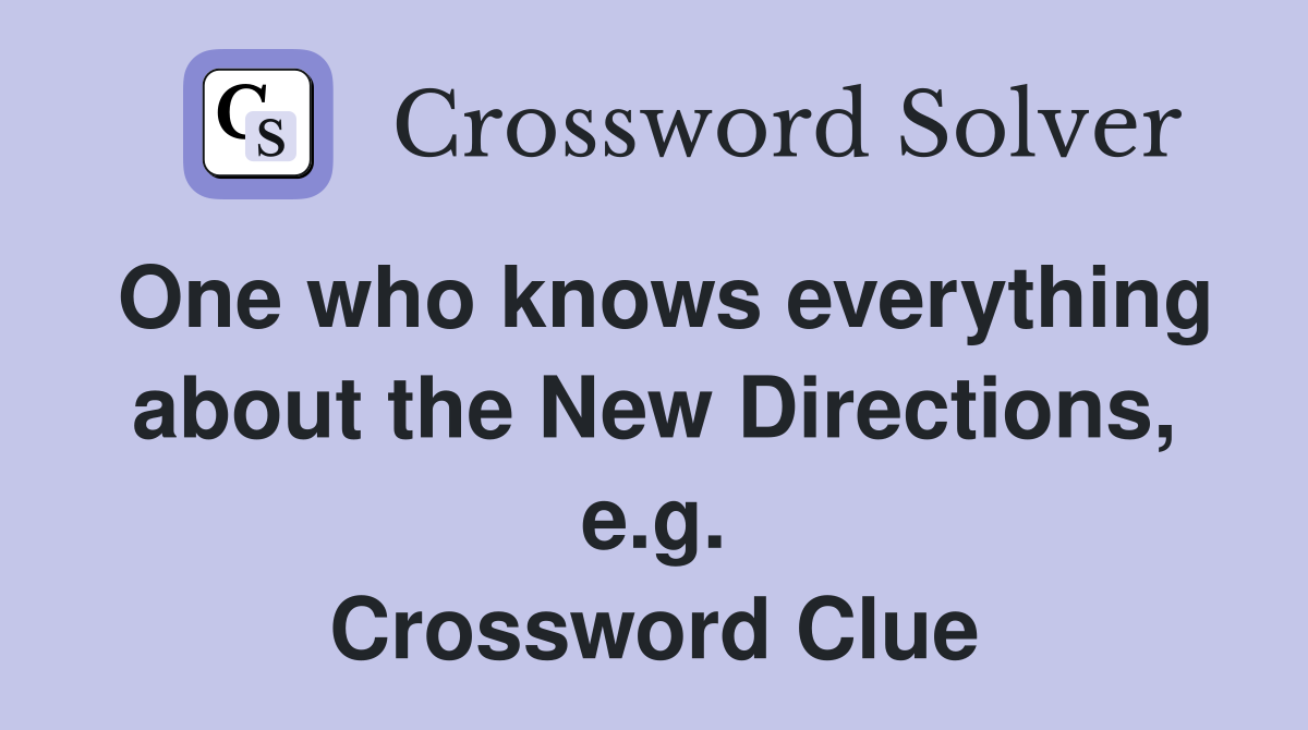 One who knows everything about the New Directions, e.g. Crossword Clue