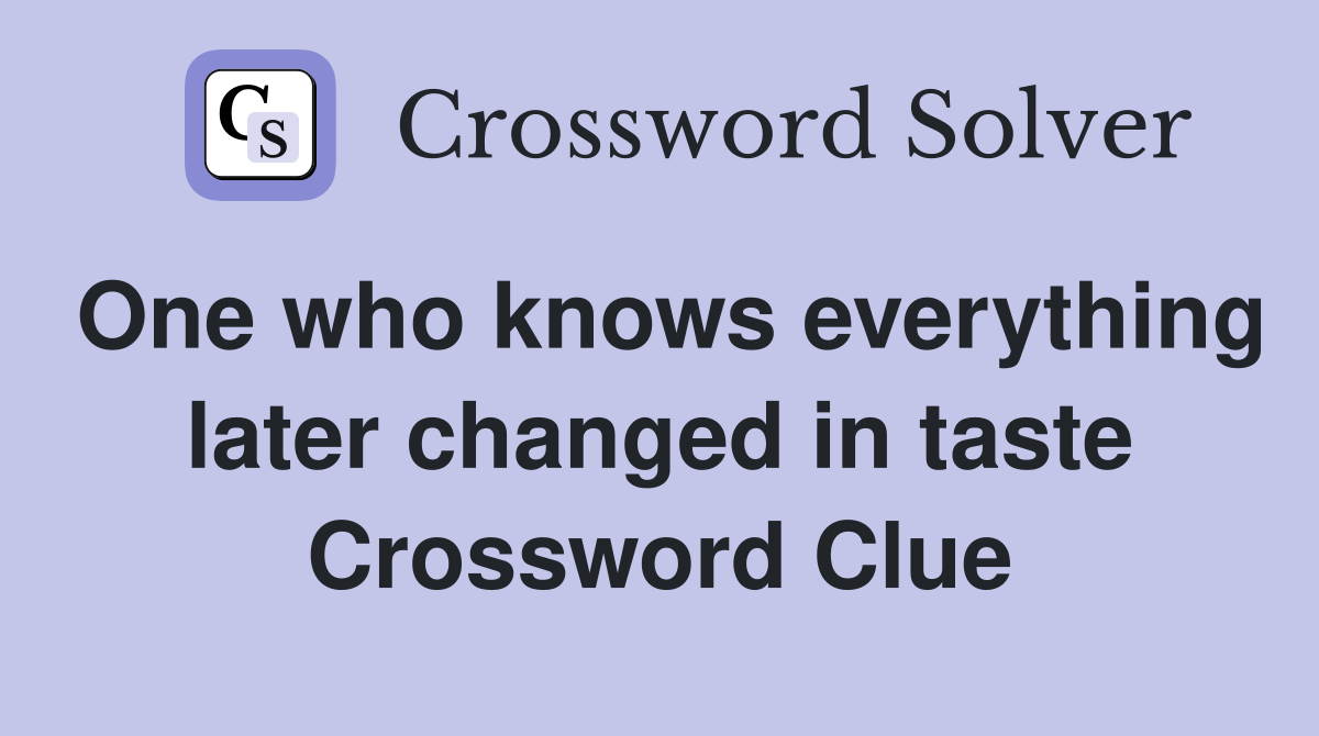 One who knows everything later changed in taste Crossword Clue
