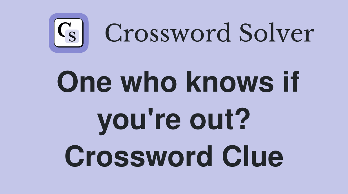 One who knows if you're out? Crossword Clue