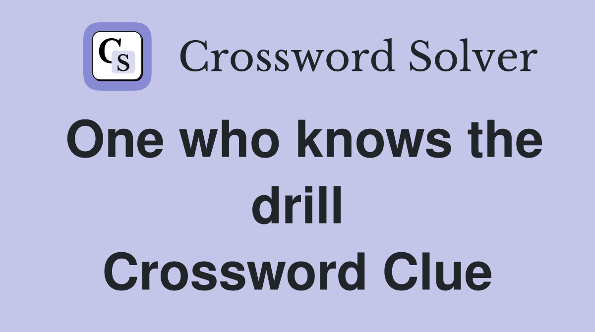 One who knows the drill Crossword Clue