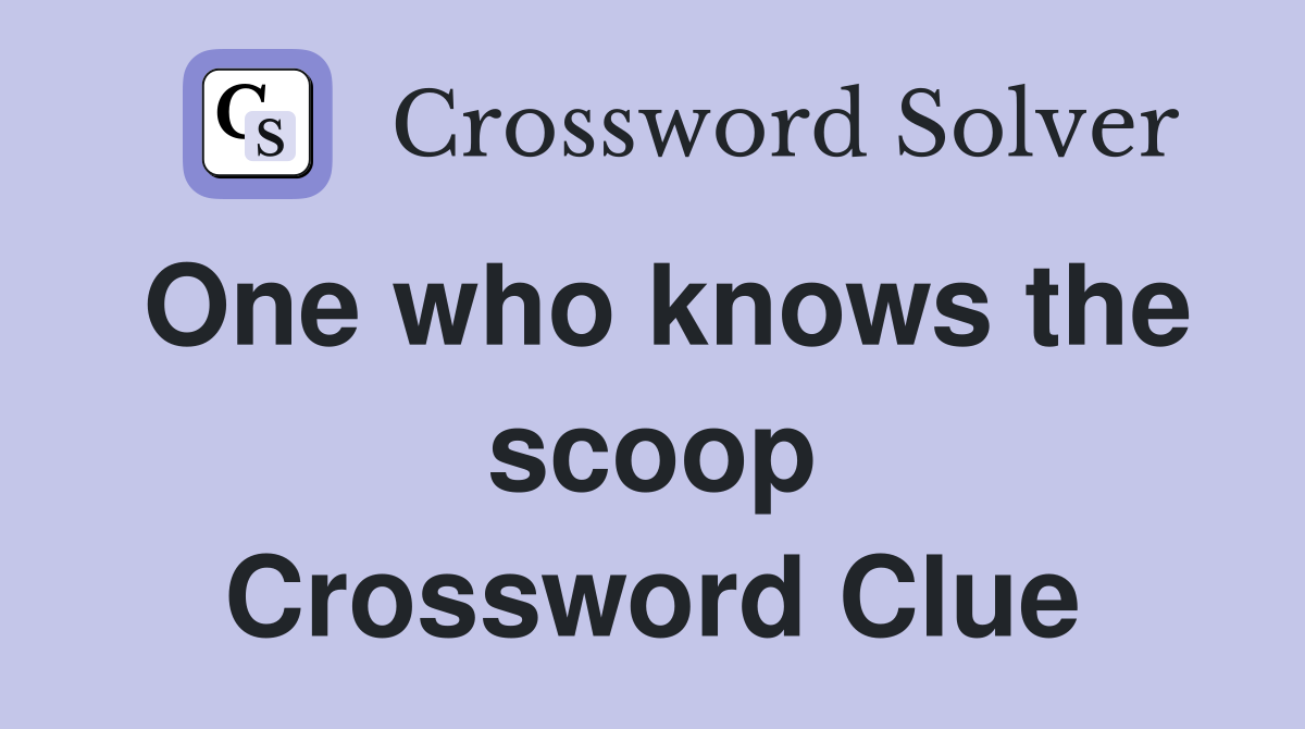 One who knows the scoop Crossword Clue