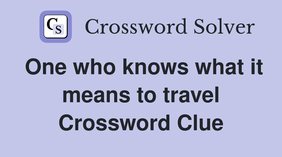 One who knows what it means to travel Crossword Clue