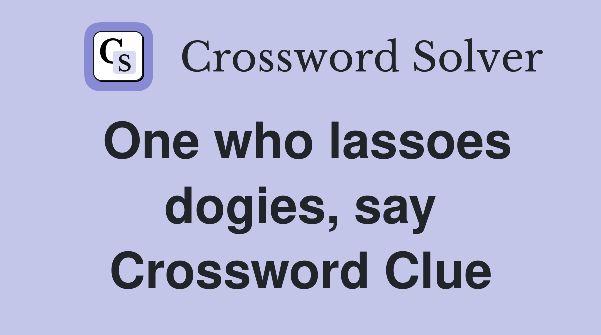 One who lassoes dogies, say Crossword Clue