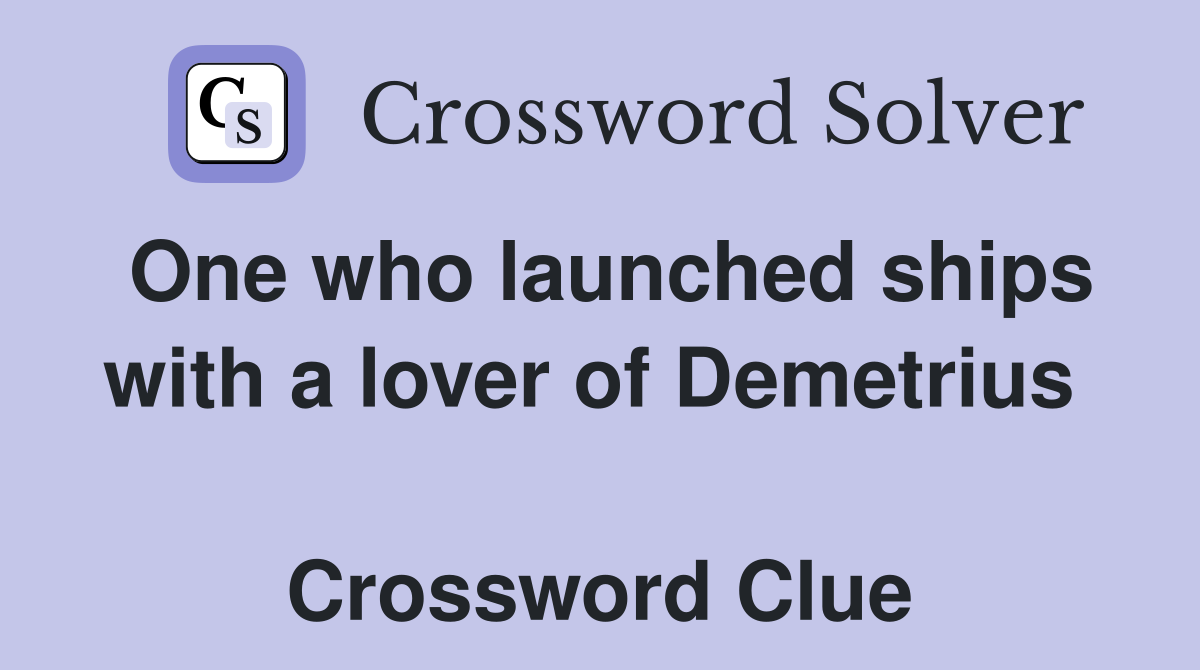 One who launched ships with a lover of Demetrius   Crossword Clue