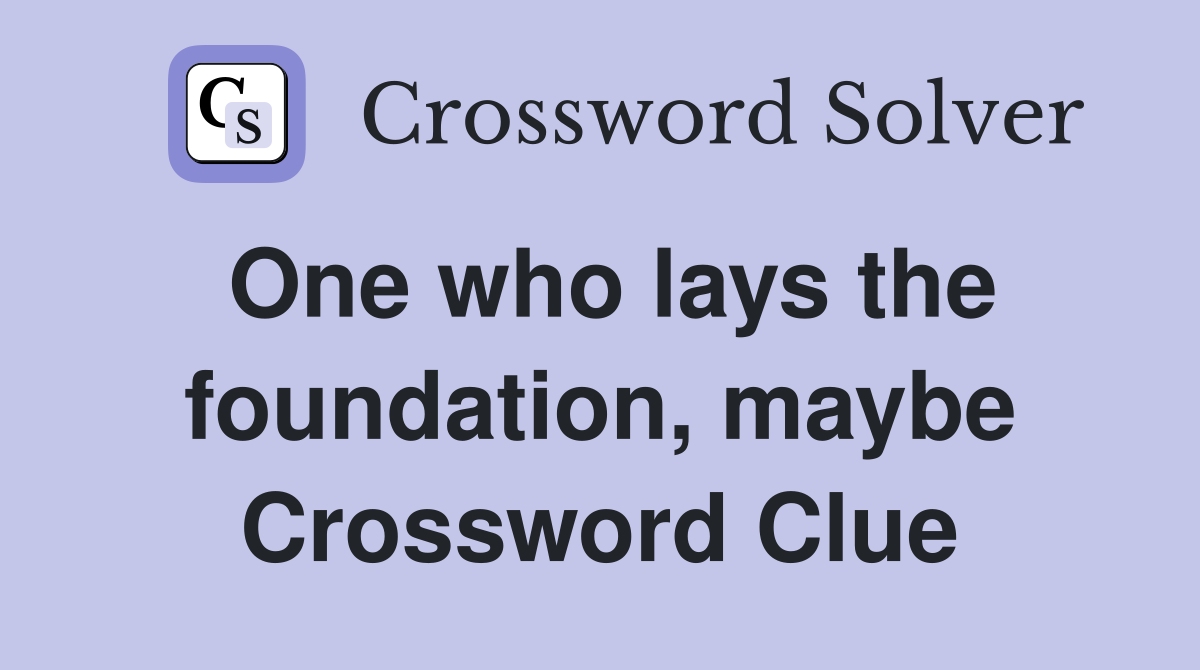 One who lays the foundation, maybe Crossword Clue