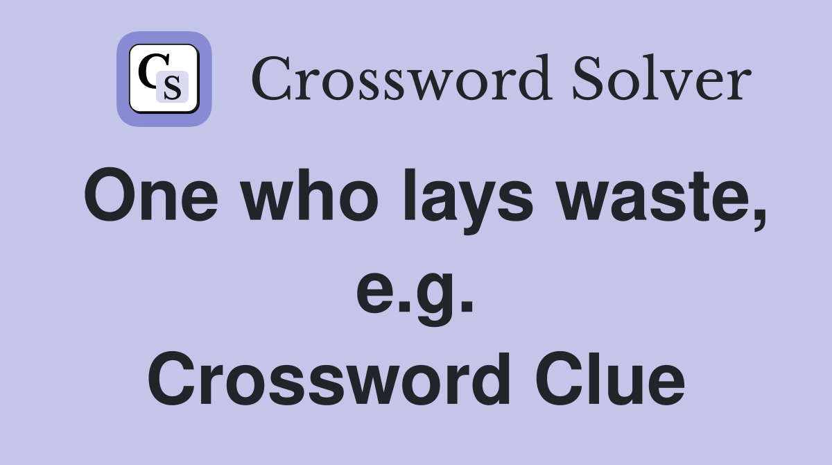 One who lays waste, e.g. Crossword Clue