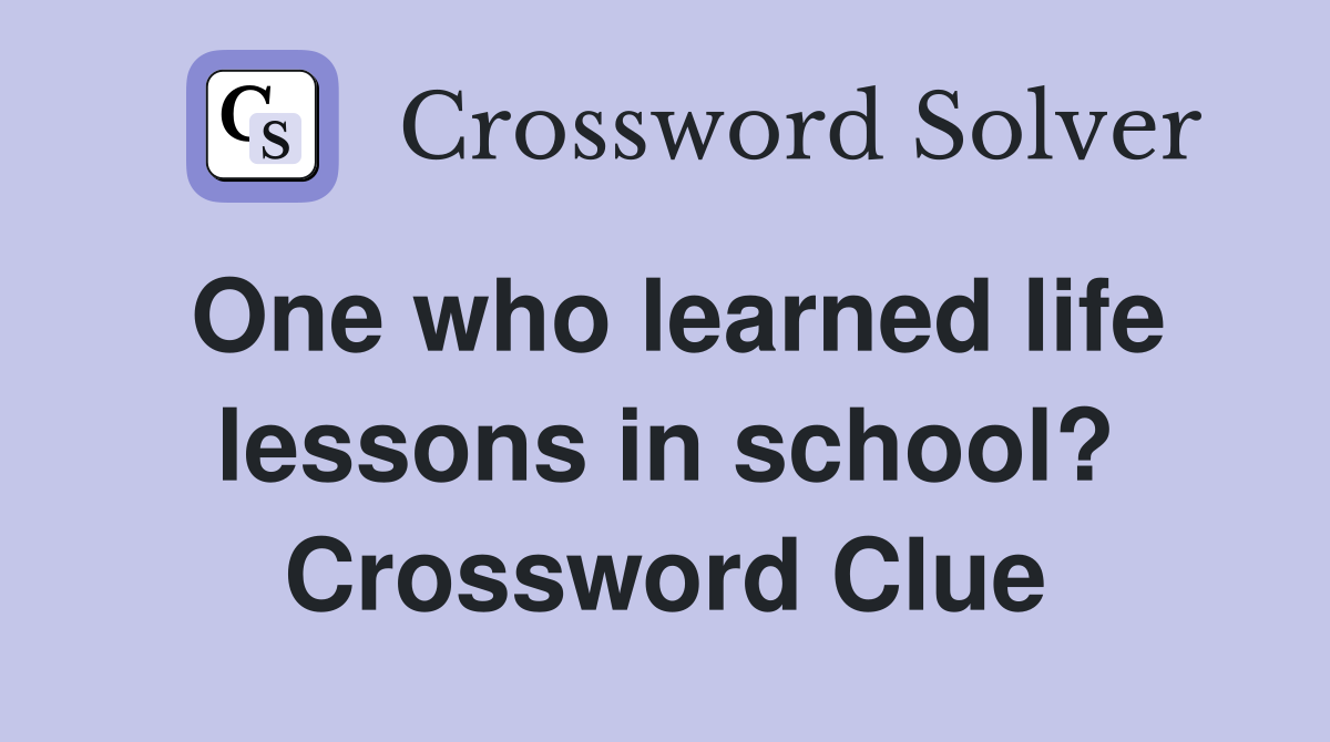 One who learned life lessons in school? Crossword Clue