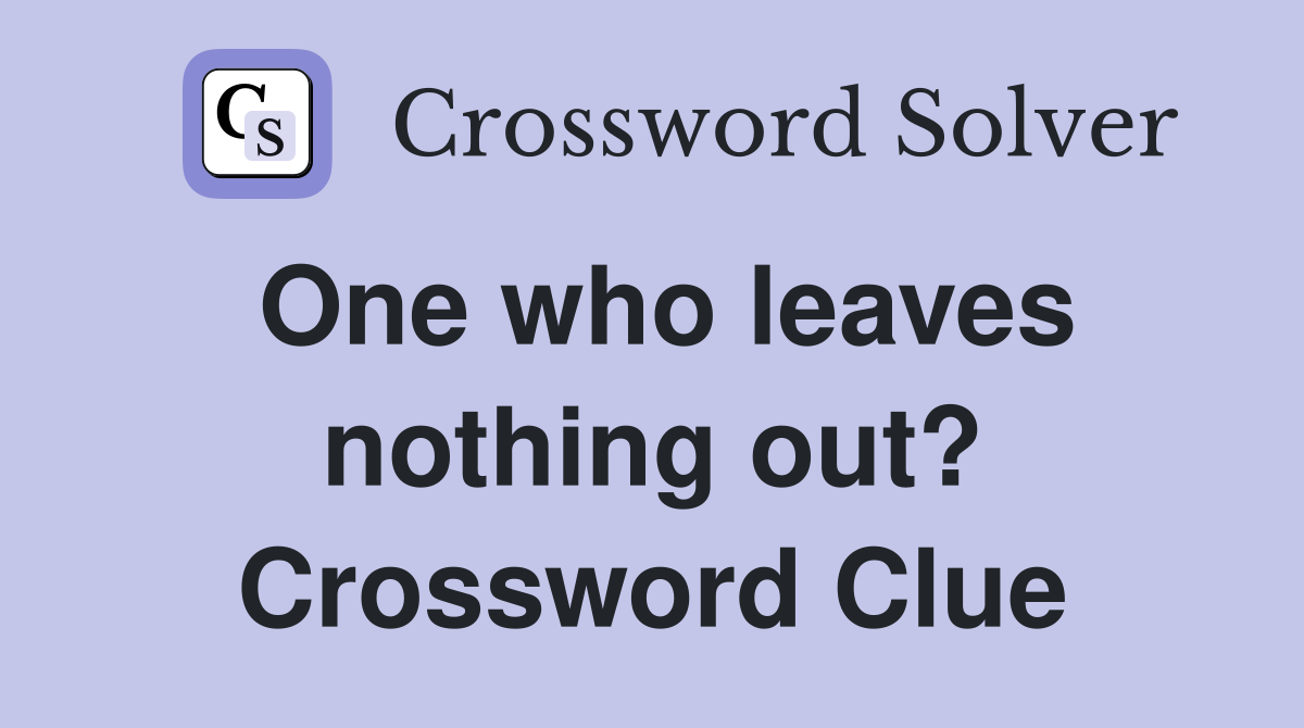 One who leaves nothing out? Crossword Clue