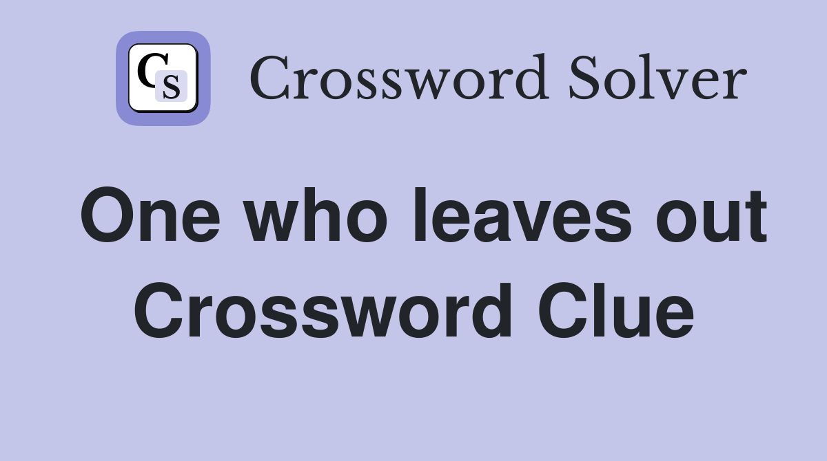 One who leaves out Crossword Clue