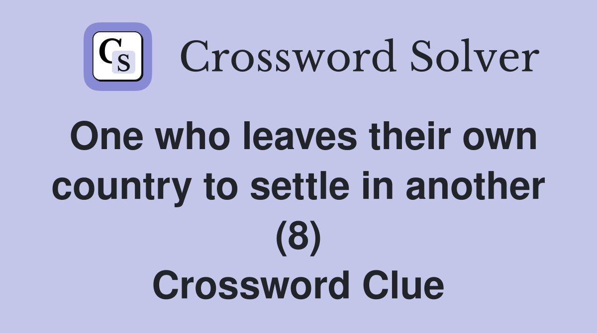 One who leaves their own country to settle in another (8) Crossword Clue