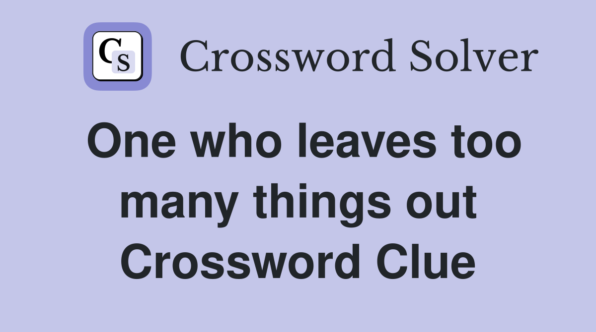 One who leaves too many things out Crossword Clue